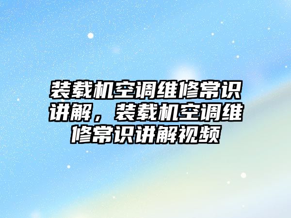 裝載機(jī)空調(diào)維修常識講解，裝載機(jī)空調(diào)維修常識講解視頻