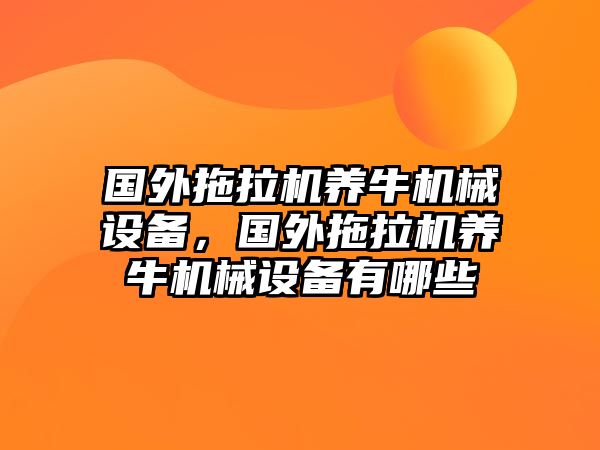 國(guó)外拖拉機(jī)養(yǎng)牛機(jī)械設(shè)備，國(guó)外拖拉機(jī)養(yǎng)牛機(jī)械設(shè)備有哪些