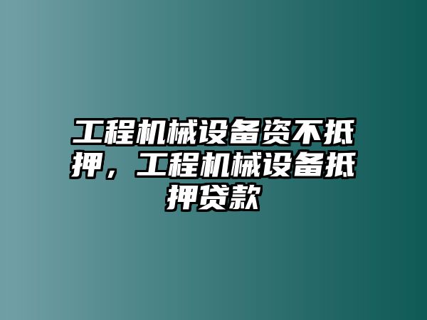 工程機(jī)械設(shè)備資不抵押，工程機(jī)械設(shè)備抵押貸款