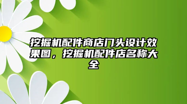 挖掘機配件商店門頭設計效果圖，挖掘機配件店名稱大全