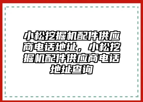 小松挖掘機(jī)配件供應(yīng)商電話地址，小松挖掘機(jī)配件供應(yīng)商電話地址查詢