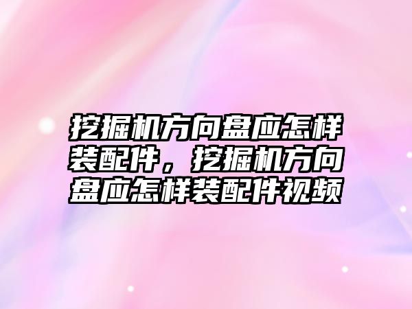 挖掘機方向盤應怎樣裝配件，挖掘機方向盤應怎樣裝配件視頻