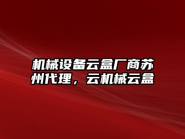 機械設(shè)備云盒廠商蘇州代理，云機械云盒