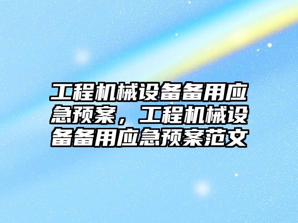 工程機械設(shè)備備用應(yīng)急預案，工程機械設(shè)備備用應(yīng)急預案范文