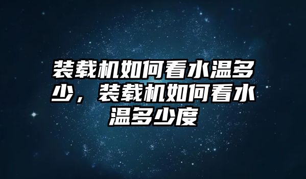 裝載機如何看水溫多少，裝載機如何看水溫多少度