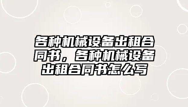 各種機械設(shè)備出租合同書，各種機械設(shè)備出租合同書怎么寫