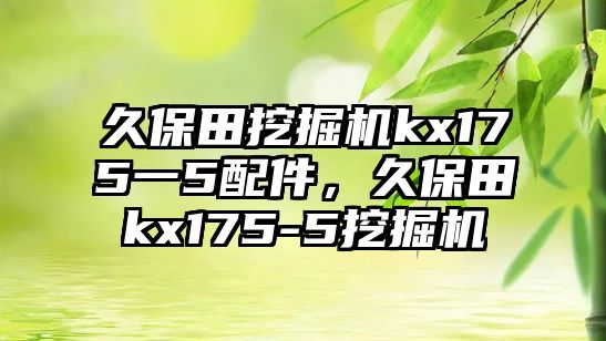 久保田挖掘機kx175一5配件，久保田kx175-5挖掘機