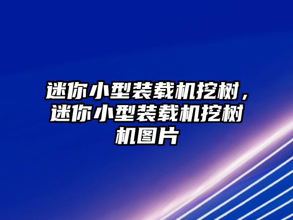 迷你小型裝載機(jī)挖樹(shù)，迷你小型裝載機(jī)挖樹(shù)機(jī)圖片