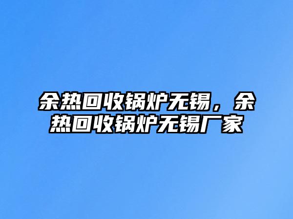 余熱回收鍋爐無錫，余熱回收鍋爐無錫廠家