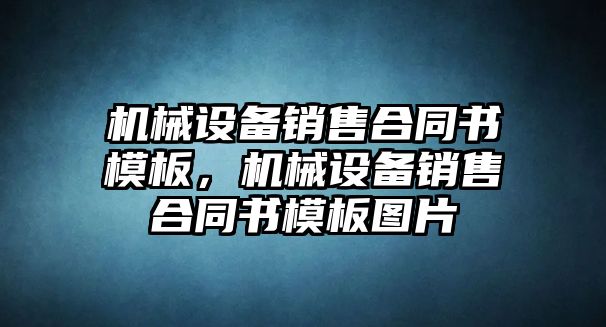 機(jī)械設(shè)備銷售合同書模板，機(jī)械設(shè)備銷售合同書模板圖片