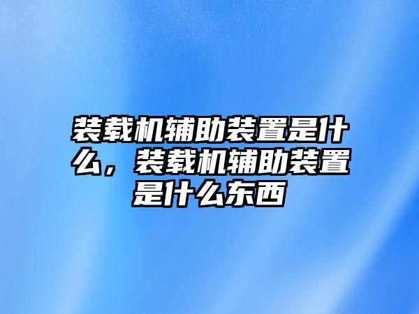 裝載機輔助裝置是什么，裝載機輔助裝置是什么東西