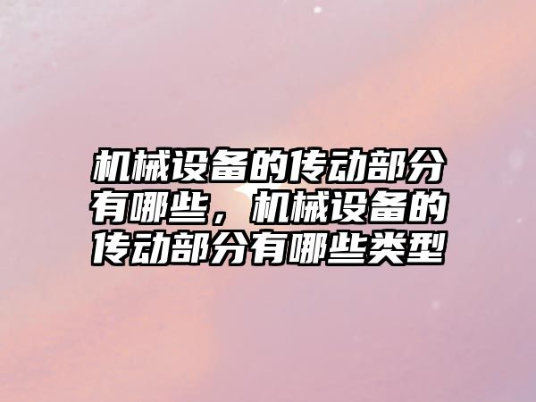 機械設(shè)備的傳動部分有哪些，機械設(shè)備的傳動部分有哪些類型