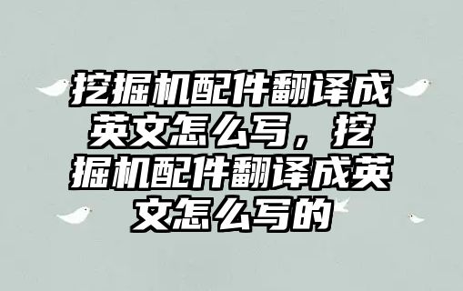 挖掘機(jī)配件翻譯成英文怎么寫，挖掘機(jī)配件翻譯成英文怎么寫的