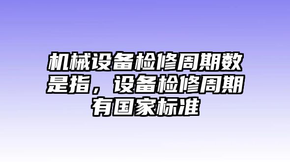 機械設備檢修周期數(shù)是指，設備檢修周期有國家標準