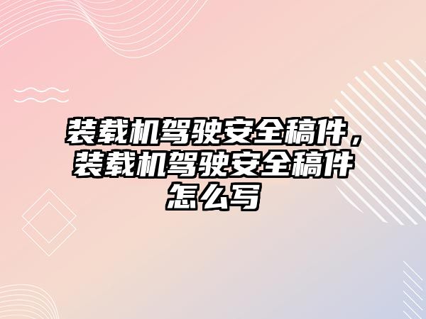 裝載機駕駛安全稿件，裝載機駕駛安全稿件怎么寫