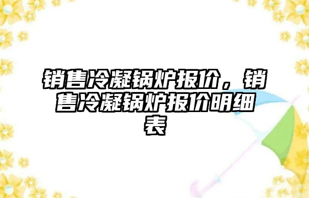 銷售冷凝鍋爐報價，銷售冷凝鍋爐報價明細表