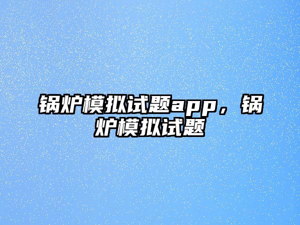 鍋爐模擬試題app，鍋爐模擬試題