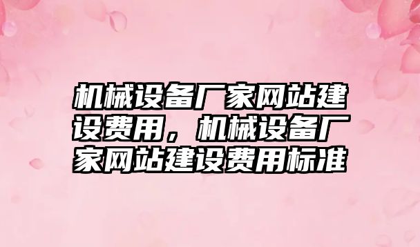 機械設(shè)備廠家網(wǎng)站建設(shè)費用，機械設(shè)備廠家網(wǎng)站建設(shè)費用標(biāo)準(zhǔn)