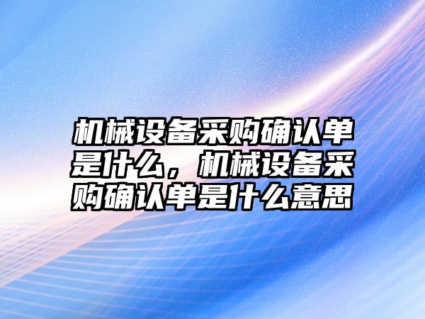 機械設備采購確認單是什么，機械設備采購確認單是什么意思