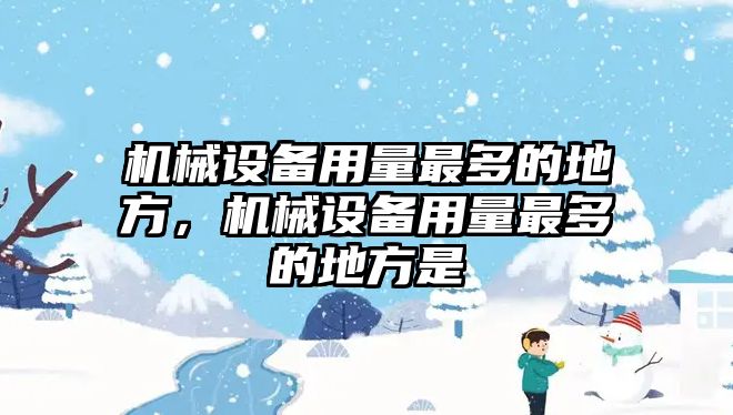 機械設(shè)備用量最多的地方，機械設(shè)備用量最多的地方是