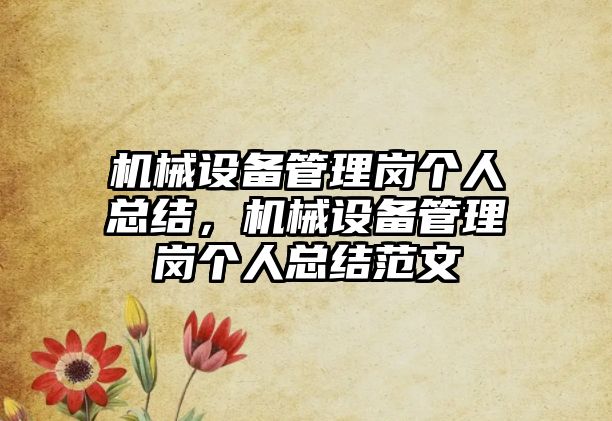 機械設備管理崗個人總結(jié)，機械設備管理崗個人總結(jié)范文