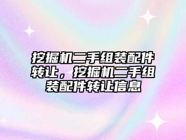 挖掘機二手組裝配件轉讓，挖掘機二手組裝配件轉讓信息