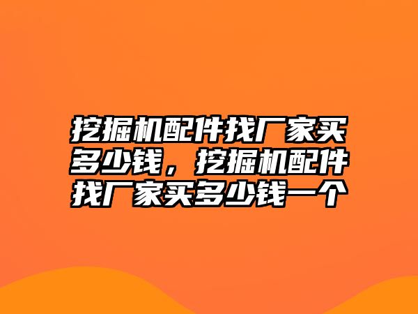 挖掘機(jī)配件找廠家買多少錢，挖掘機(jī)配件找廠家買多少錢一個