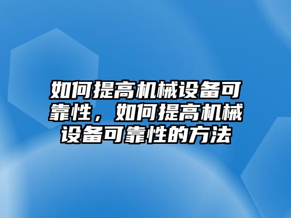 如何提高機械設備可靠性，如何提高機械設備可靠性的方法