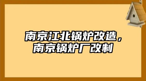 南京江北鍋爐改造，南京鍋爐廠改制