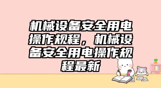 機械設(shè)備安全用電操作規(guī)程，機械設(shè)備安全用電操作規(guī)程最新