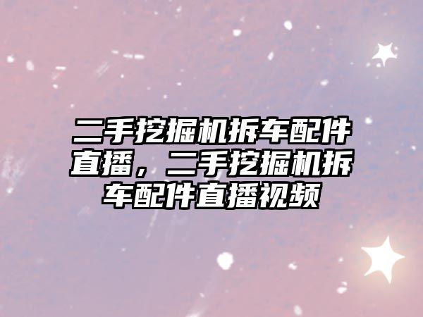 二手挖掘機拆車配件直播，二手挖掘機拆車配件直播視頻