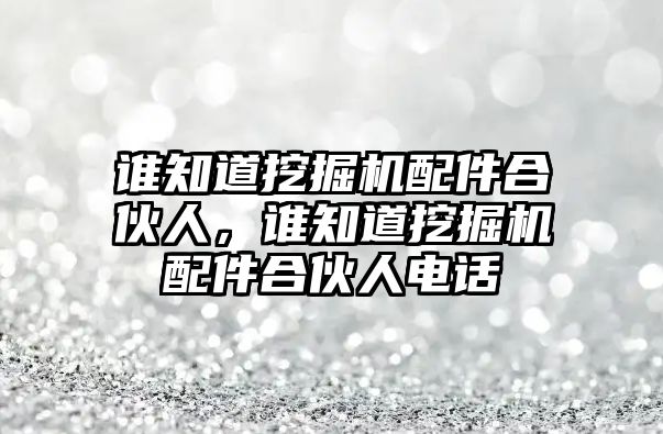 誰知道挖掘機配件合伙人，誰知道挖掘機配件合伙人電話