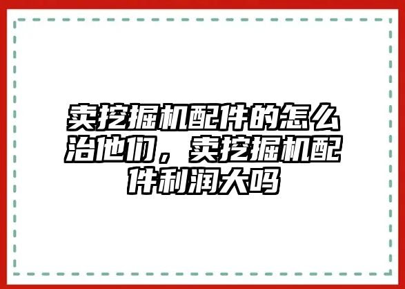 賣挖掘機配件的怎么治他們，賣挖掘機配件利潤大嗎