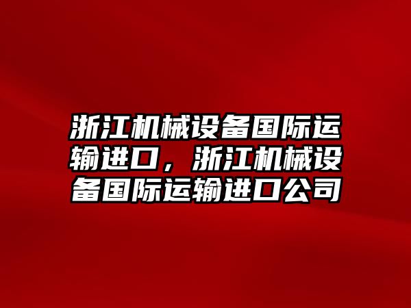 浙江機械設備國際運輸進口，浙江機械設備國際運輸進口公司