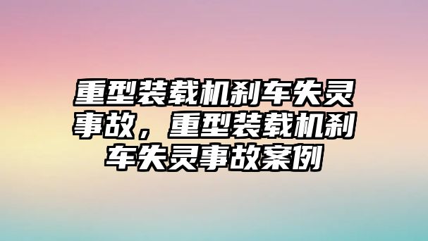 重型裝載機剎車失靈事故，重型裝載機剎車失靈事故案例