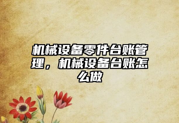 機械設(shè)備零件臺賬管理，機械設(shè)備臺賬怎么做