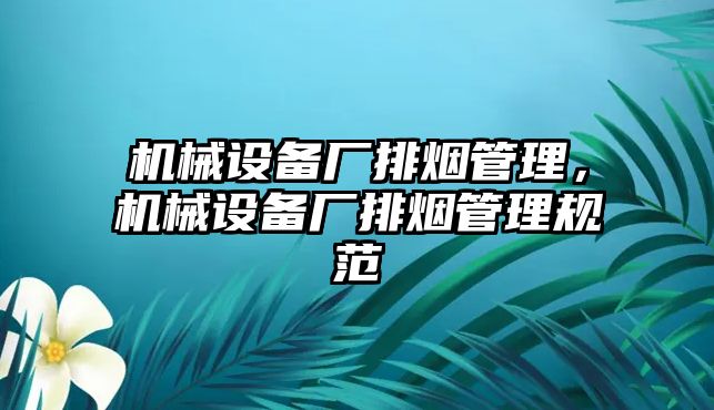 機械設(shè)備廠排煙管理，機械設(shè)備廠排煙管理規(guī)范