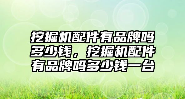 挖掘機(jī)配件有品牌嗎多少錢，挖掘機(jī)配件有品牌嗎多少錢一臺