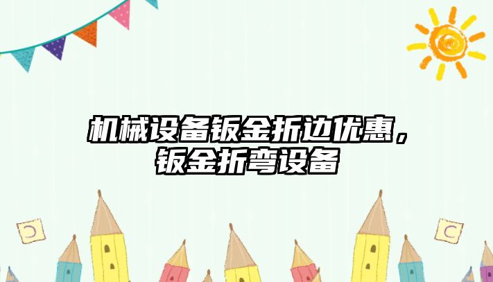 機械設備鈑金折邊優(yōu)惠，鈑金折彎設備