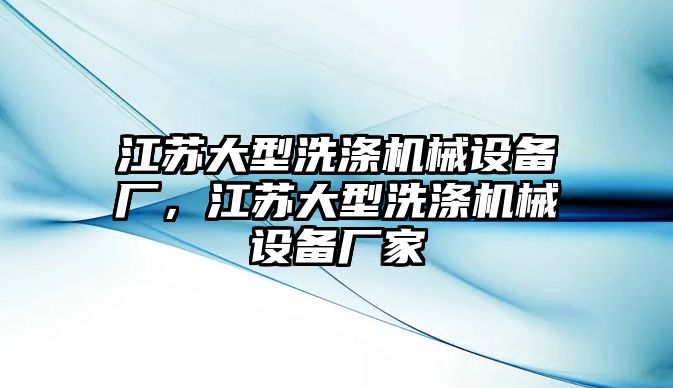 江蘇大型洗滌機械設備廠，江蘇大型洗滌機械設備廠家