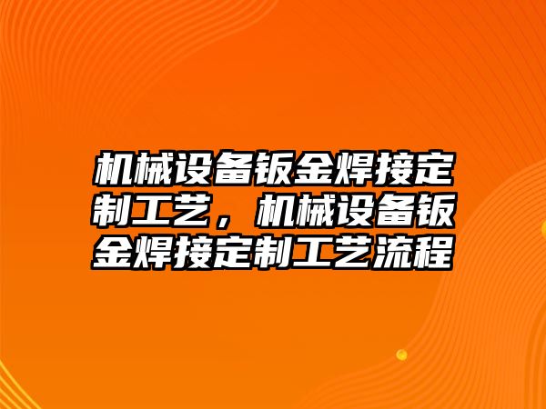 機械設(shè)備鈑金焊接定制工藝，機械設(shè)備鈑金焊接定制工藝流程