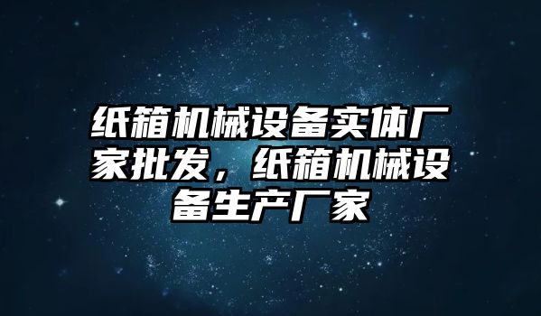 紙箱機械設備實體廠家批發(fā)，紙箱機械設備生產(chǎn)廠家