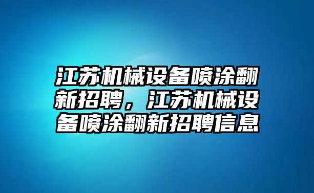 江蘇機械設備噴涂翻新招聘，江蘇機械設備噴涂翻新招聘信息