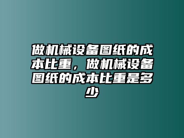 做機(jī)械設(shè)備圖紙的成本比重，做機(jī)械設(shè)備圖紙的成本比重是多少