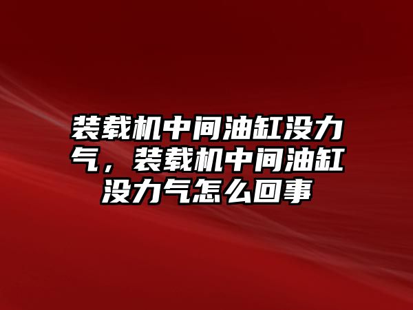 裝載機(jī)中間油缸沒力氣，裝載機(jī)中間油缸沒力氣怎么回事