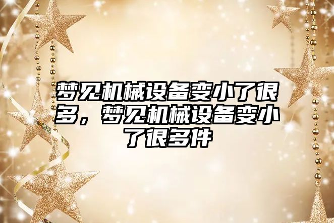 夢見機械設備變小了很多，夢見機械設備變小了很多件