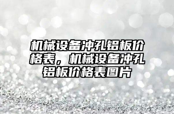 機械設(shè)備沖孔鋁板價格表，機械設(shè)備沖孔鋁板價格表圖片