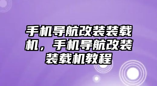 手機(jī)導(dǎo)航改裝裝載機(jī)，手機(jī)導(dǎo)航改裝裝載機(jī)教程