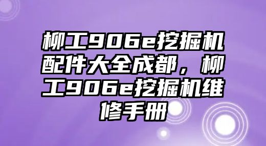 柳工906e挖掘機配件大全成都，柳工906e挖掘機維修手冊