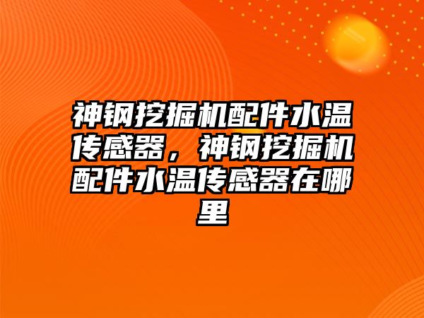 神鋼挖掘機配件水溫傳感器，神鋼挖掘機配件水溫傳感器在哪里